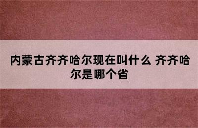 内蒙古齐齐哈尔现在叫什么 齐齐哈尔是哪个省